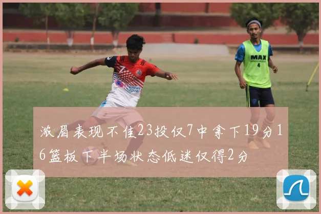 浓眉表现不佳23投仅7中拿下19分16篮板下半场状态低迷仅得2分