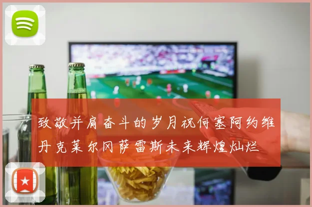 致敬并肩奋斗的岁月祝何塞阿约维丹克莱尔冈萨雷斯未来辉煌灿烂
