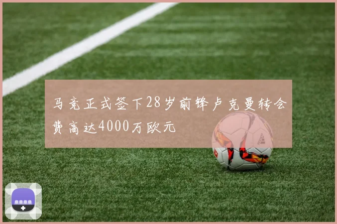 马竞正式签下28岁前锋卢克曼转会费高达4000万欧元