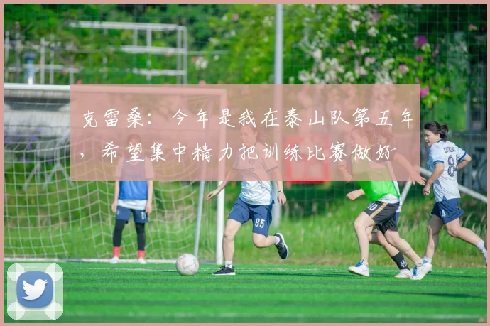 克雷桑：今年是我在泰山队第五年，希望集中精力把训练比赛做好