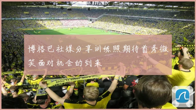 博格巴社媒分享训练照期待首秀微笑面对机会的到来