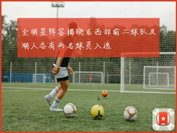 全明星阵容揭晓东西部前二球队及湖人各有两名球员入选