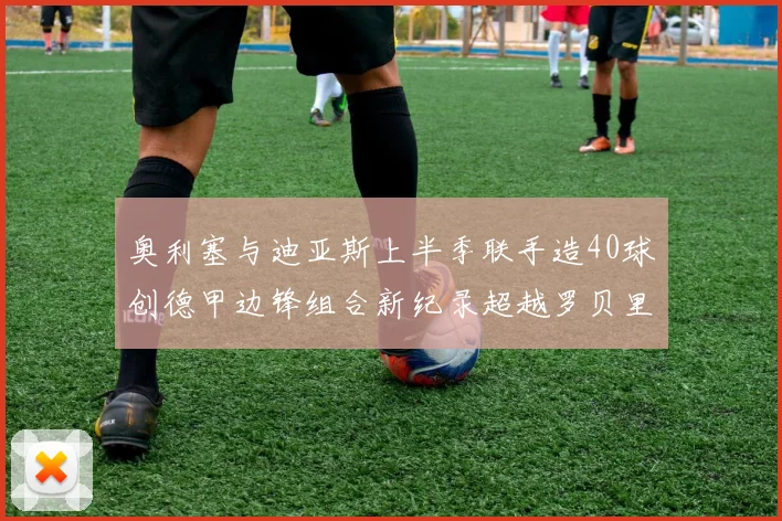 奥利塞与迪亚斯上半季联手造40球创德甲边锋组合新纪录超越罗贝里
