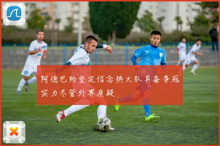 阿德巴约坚定信念热火队具备争冠实力尽管外界质疑