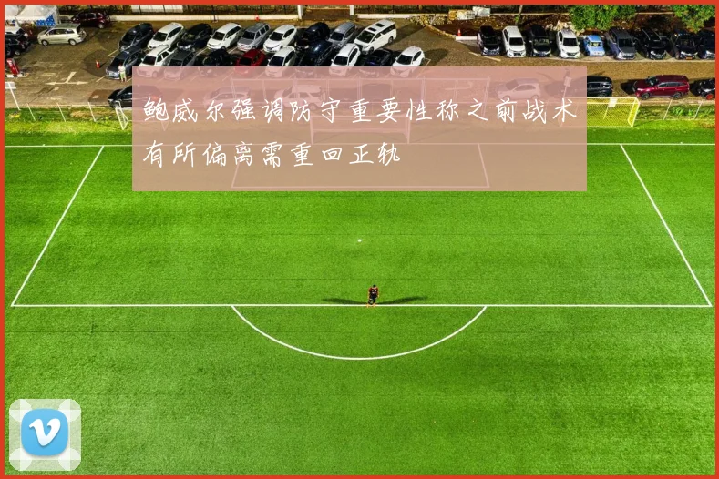 鲍威尔强调防守重要性称之前战术有所偏离需重回正轨
