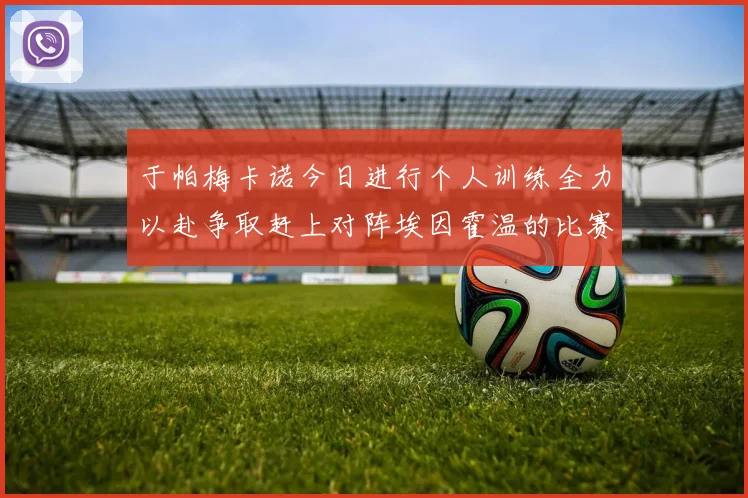 于帕梅卡诺今日进行个人训练全力以赴争取赶上对阵埃因霍温的比赛